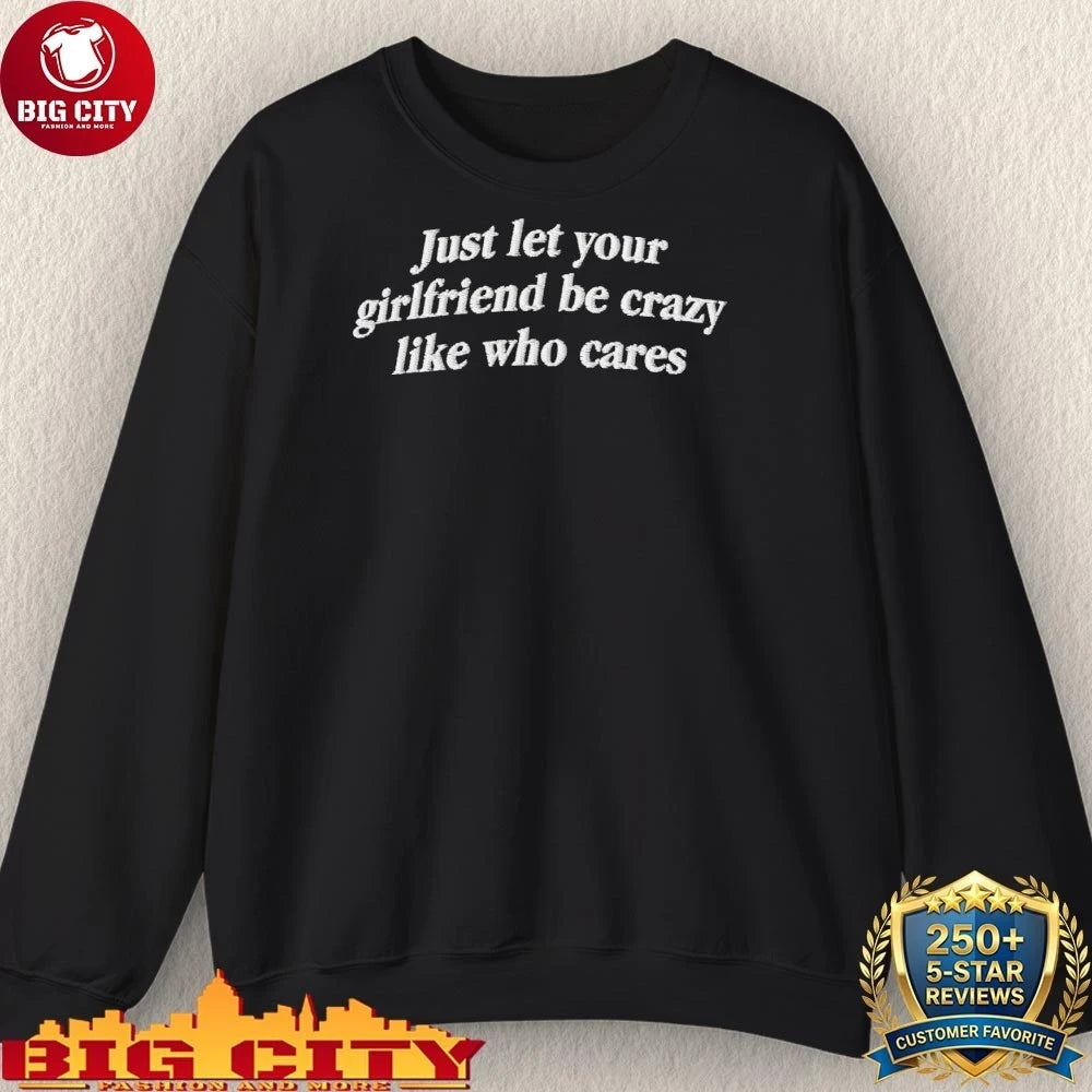 Just Let Your Girlfriend Be Crazy Like Who Cares Shirt