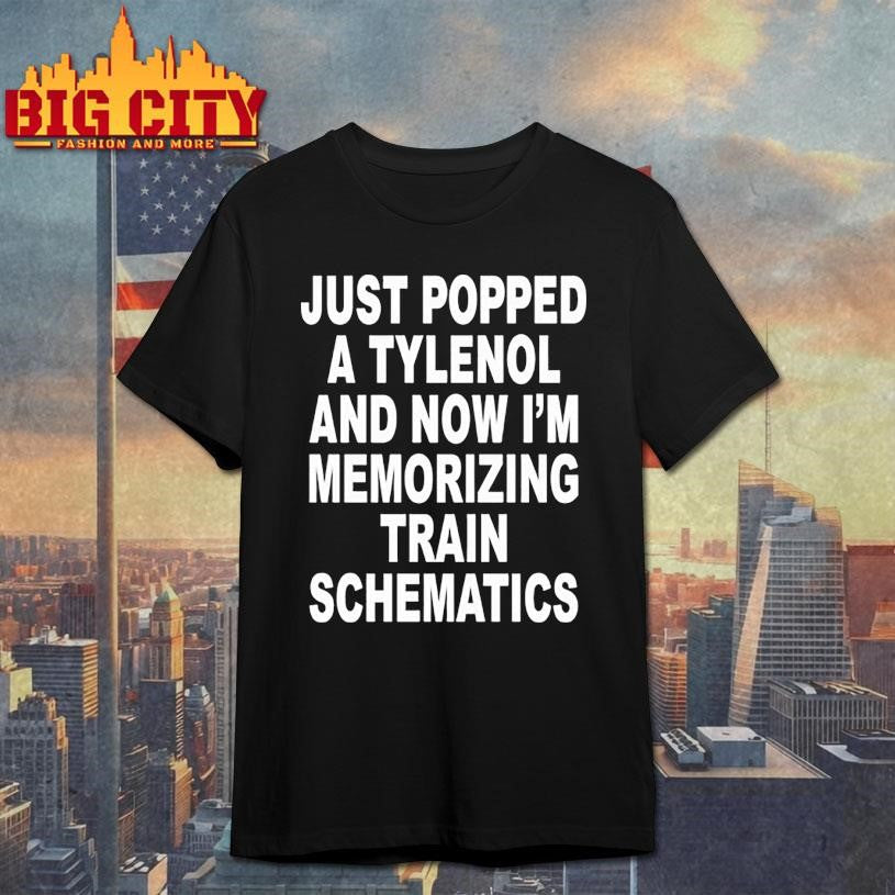 Just Popped A Tylenol And Now I’m Memorizing Train Schematics Shirt