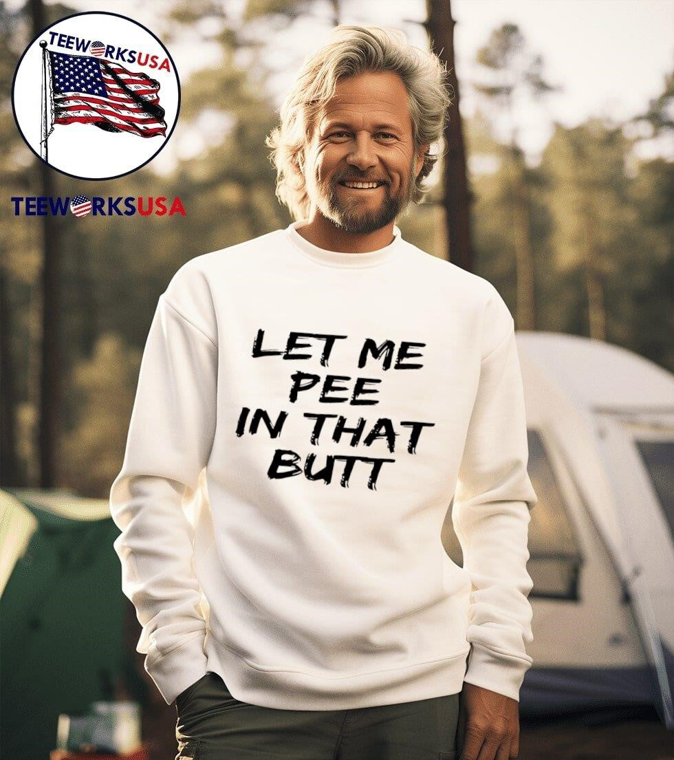 Let Me Pee In That Butt Shirt