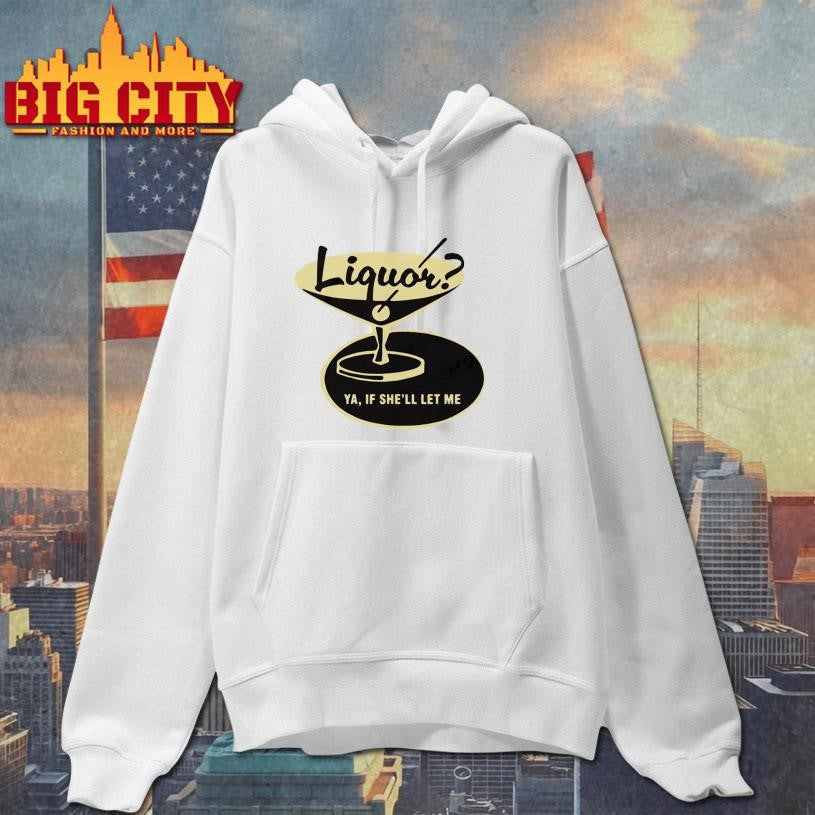 Liquor Ya, If She’ll Let Me Shirt