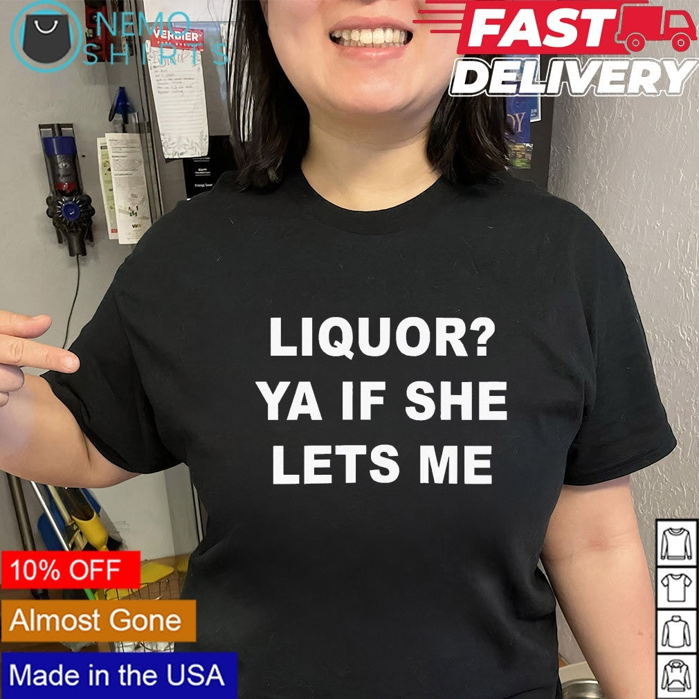 Liquor ya if she lets me shirt