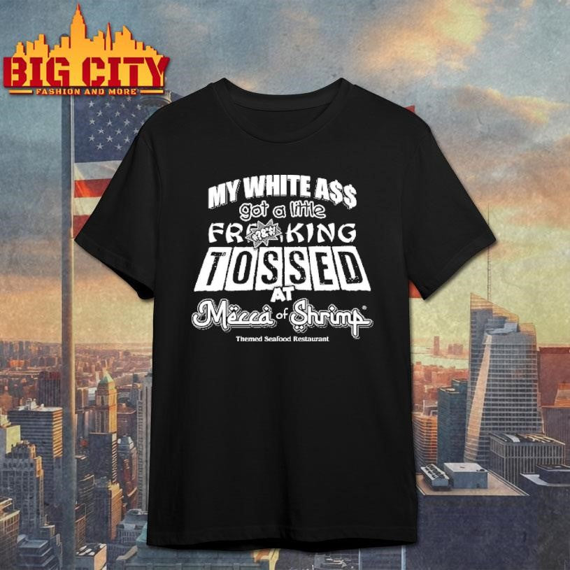 MY WHITE ASS got a little TOSSED AT Mecca of Shrimp  Shirt