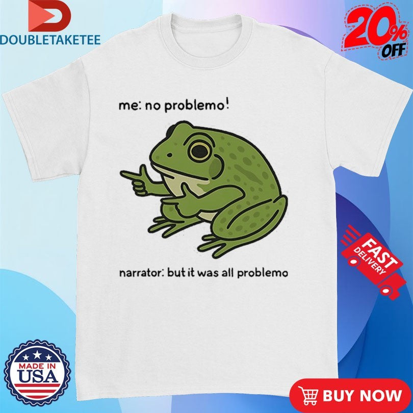 Me No Problemo Narrator But It Was All Problemo Frog Shirts