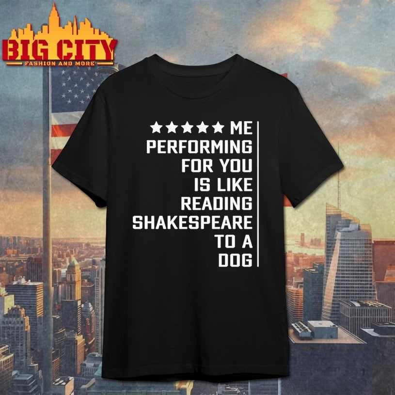 Me performing for You is like reading shakespeare to a dog shirt