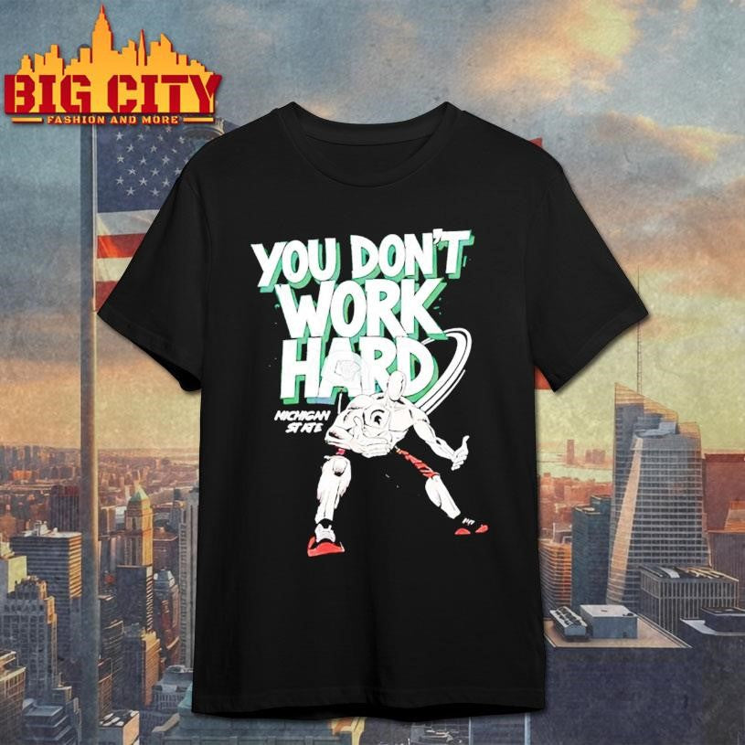 Michigan State You Don’t Work Hard 2025 Shirt