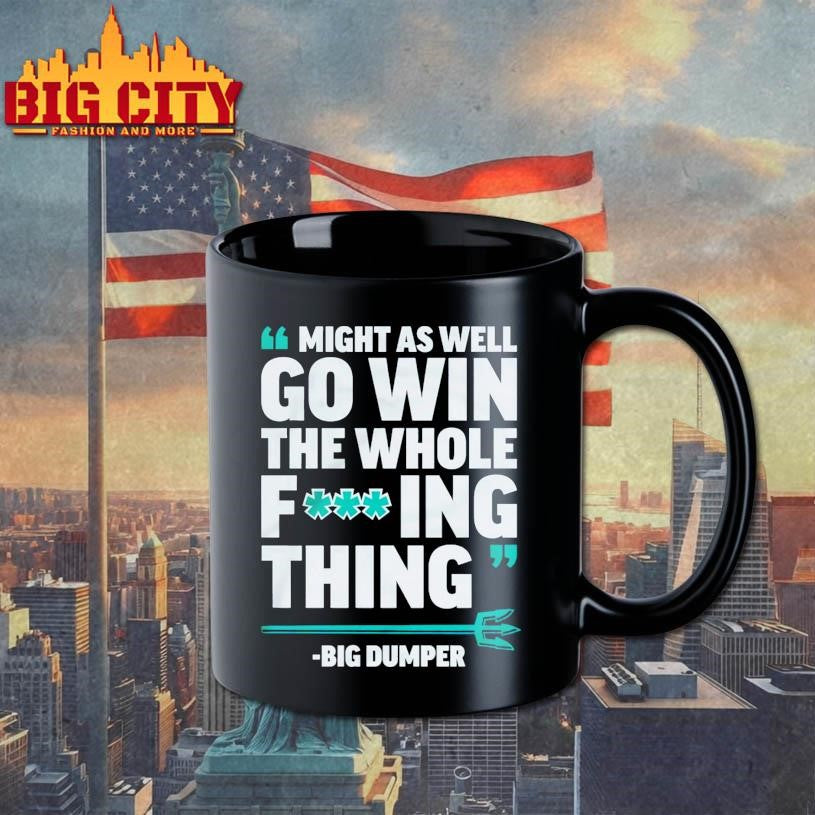 Might As Well Go Win The Whole Fucking Thing Big Dumper Shirt