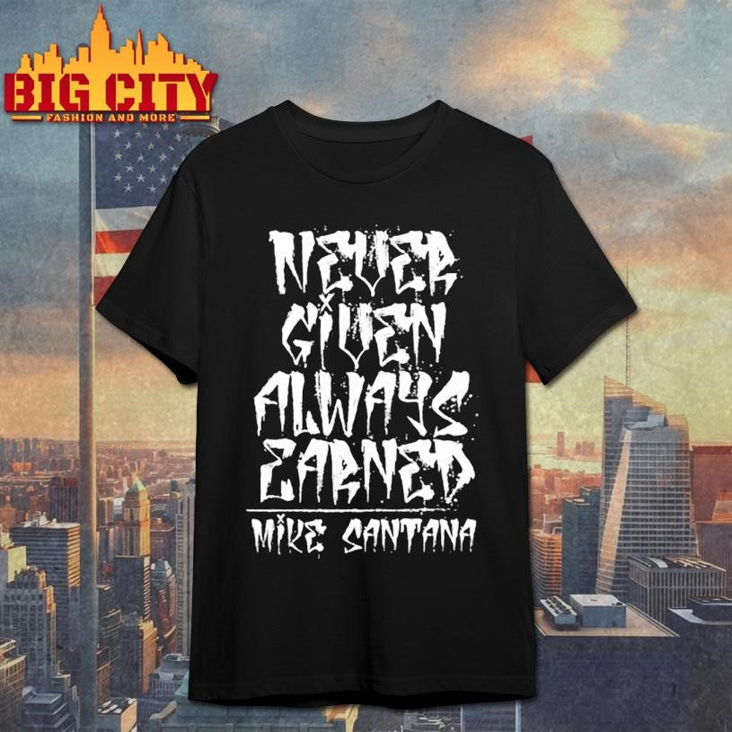 Mike Santana Never Given Always Earned Shirt