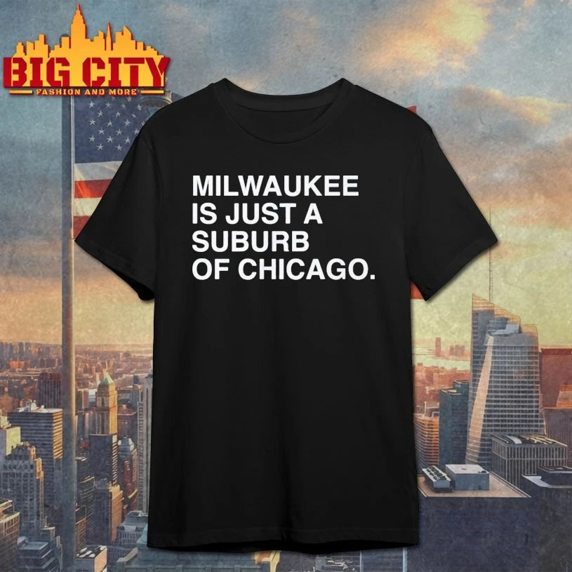 Milwaukee Is Just A Suburb Of Chicago shirt