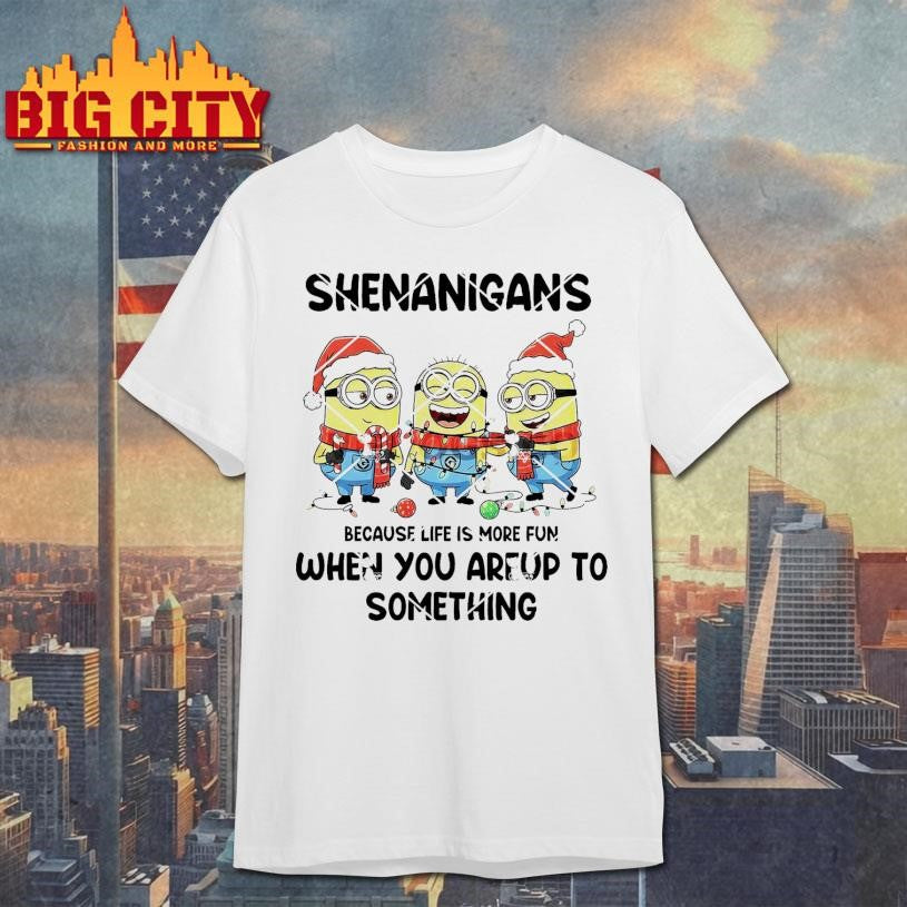 Minion Christmas Shenanigans Because Life Is More Fun When You Areup To Something Shirt