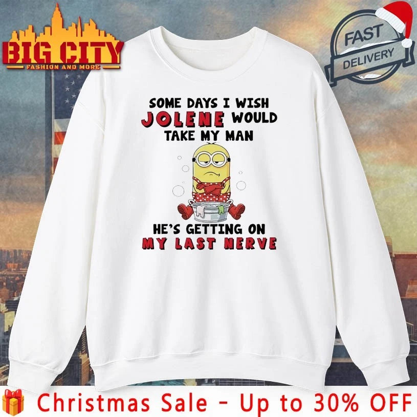 Minion Some Days I Wish Jolene Would Take My Man He’s Getting On My Last Nerve shirt
