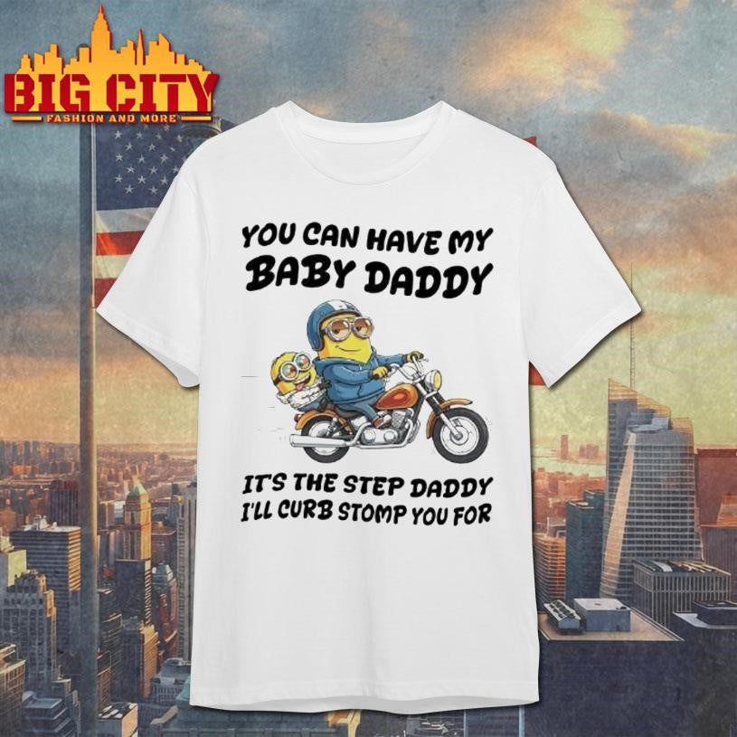 Minion You Can Have My Baby Daddy Its The Step Daddy Ill Curb Stomp Shirt
