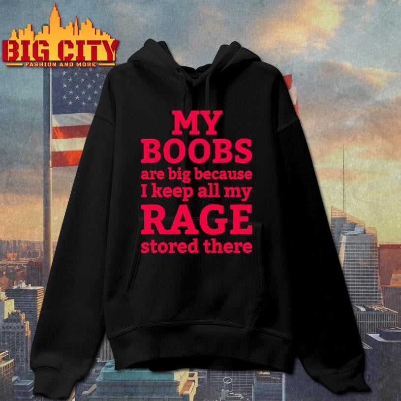 My Boobs Are Big Because I Keep All My Rage Stored There Shirt