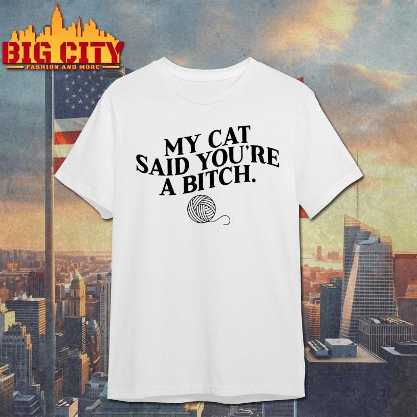 My Cat Said You’re A Bitch shirt