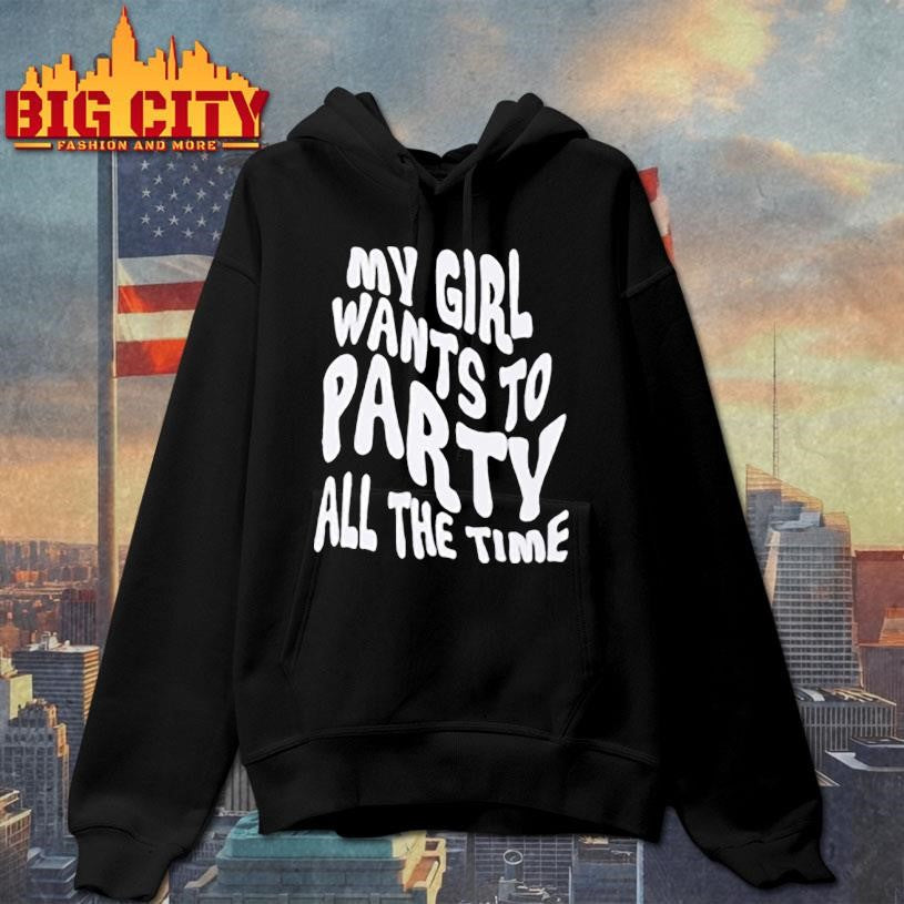 My Girl Wants To Party All The Time Shirt