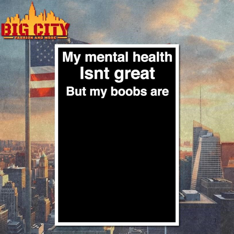 My Mental Health Isnt Great But My Boobs Are Shirt