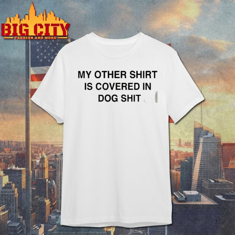 My Other Shirt Is Covered In Dog Shit Shirt