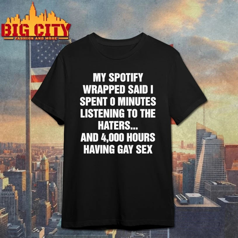 My Spotify Wrapped Said I Spent 0 Minutes Listening To The Haters… And 4,000 Hours Having Gay Sex shirt