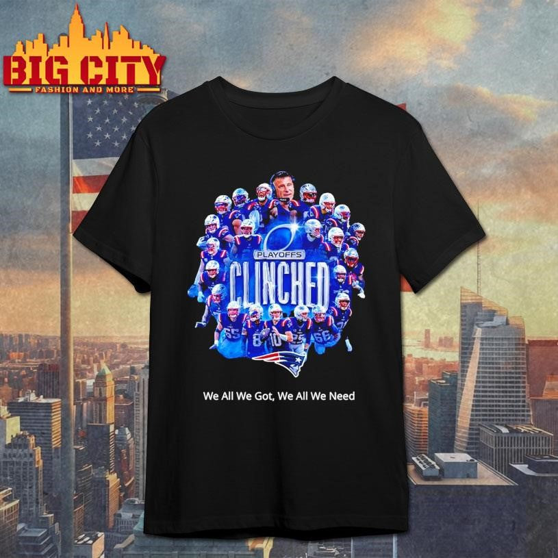 NE Patriots Clinched We All We Got We All We Need Shirt
