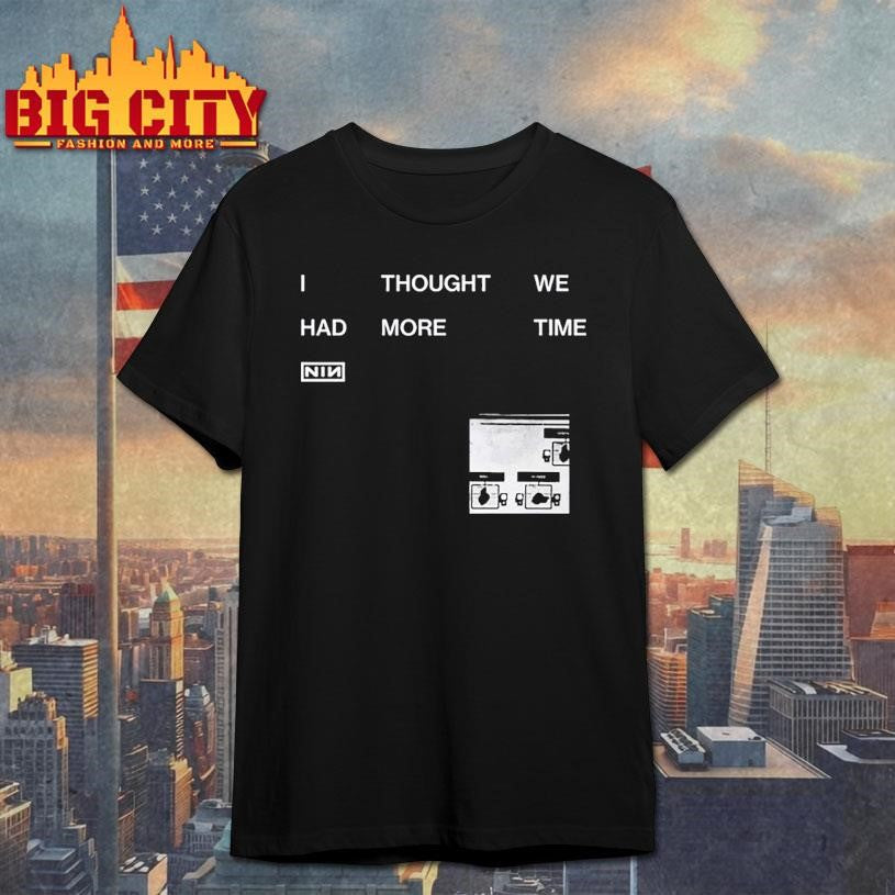NIN I Thought We Had More Time Shirt