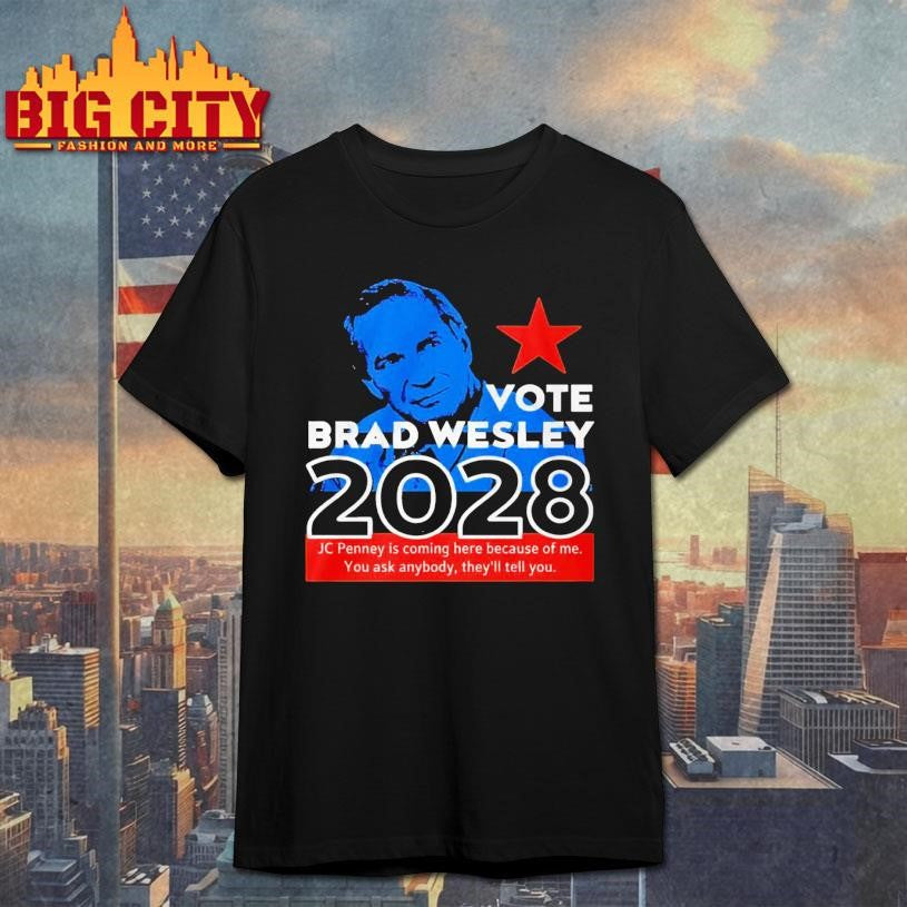 Nice Vote Brad Wesley 2028 Jcpenney Is Coming Here Because Of Me You Ask Anybody They’ll Tell You shirt
