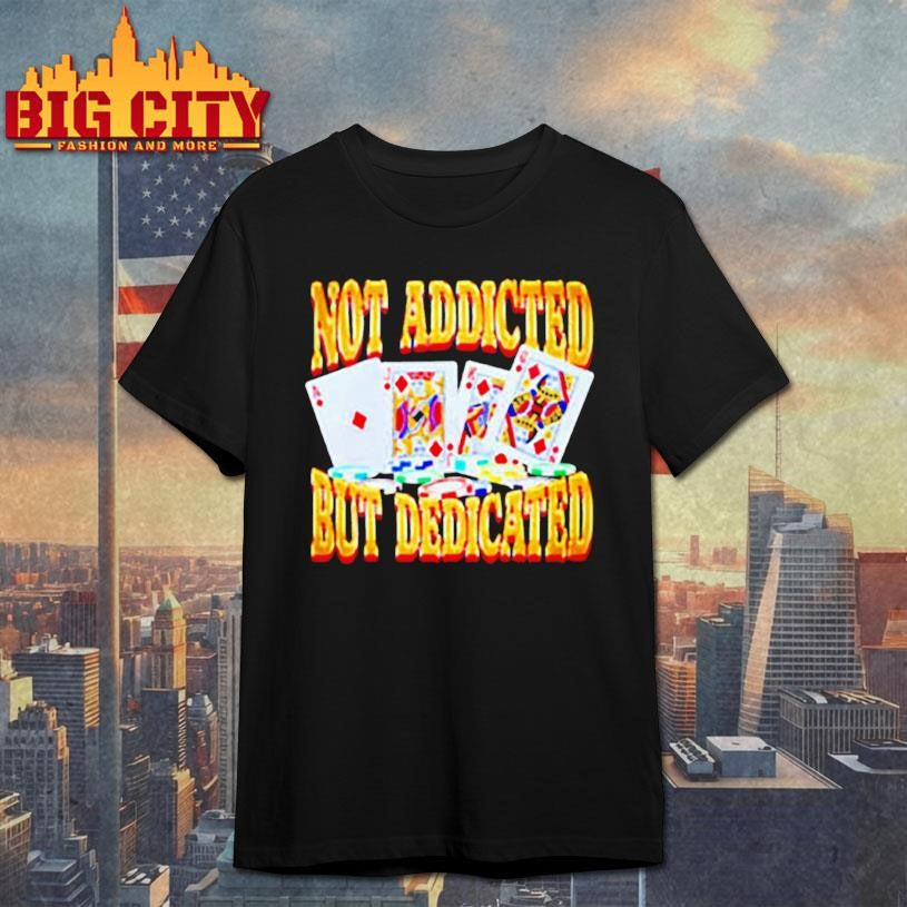Not Addicted But Dedicated Shirt