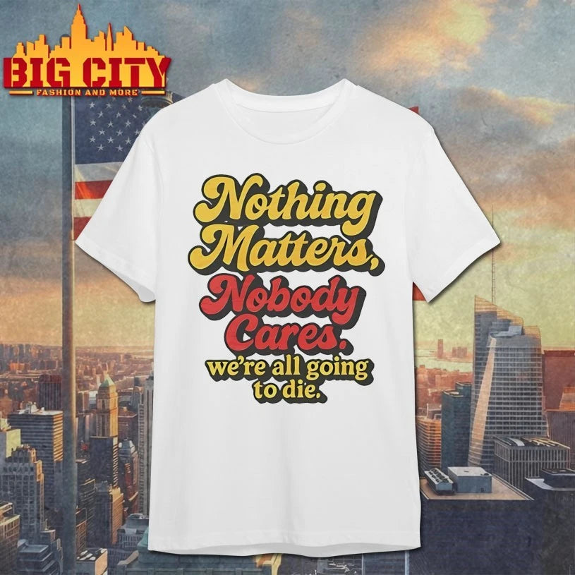 Nothing Matters Nobody Cares We’re All Going To Die shirt