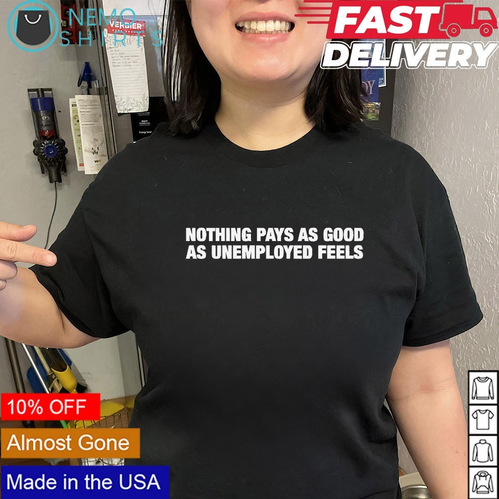 Nothing pays as good as unemployed feels shirt