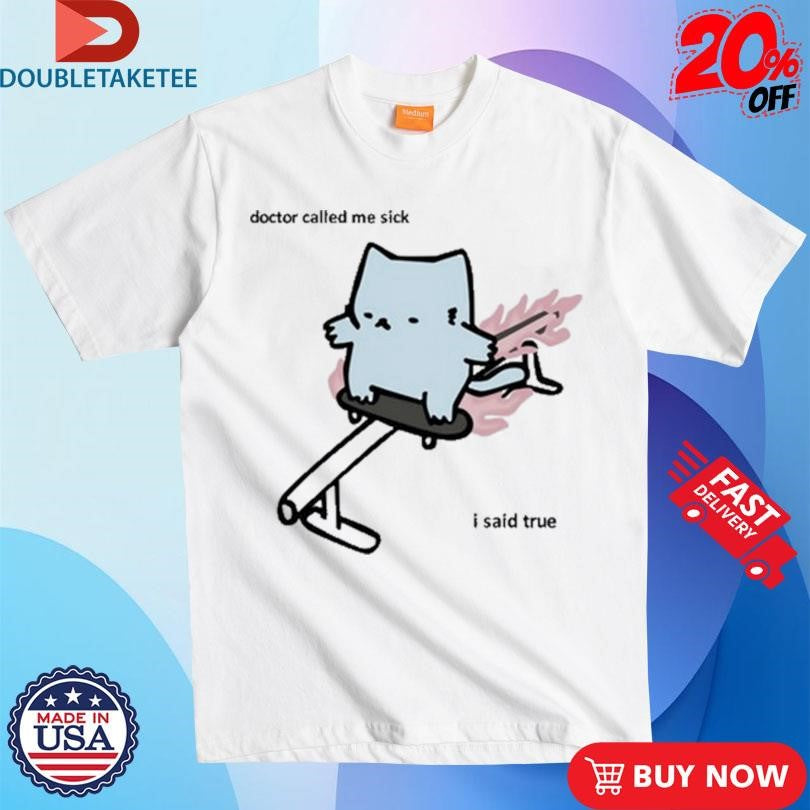 Nubcat Doctor Called Me Sick I Said True Shirts