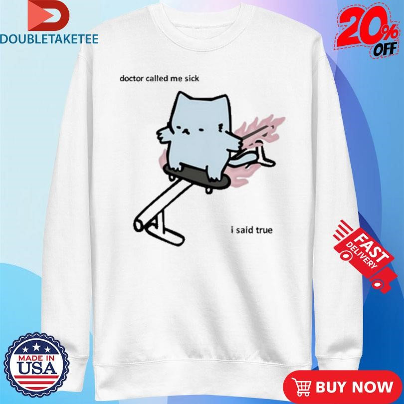 Nubcat Doctor Called Me Sick I Said True Shirts