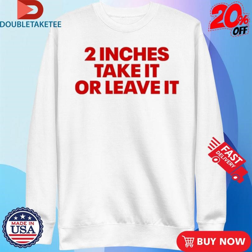 Official 2 Inches Take It Or Leave It Shirts