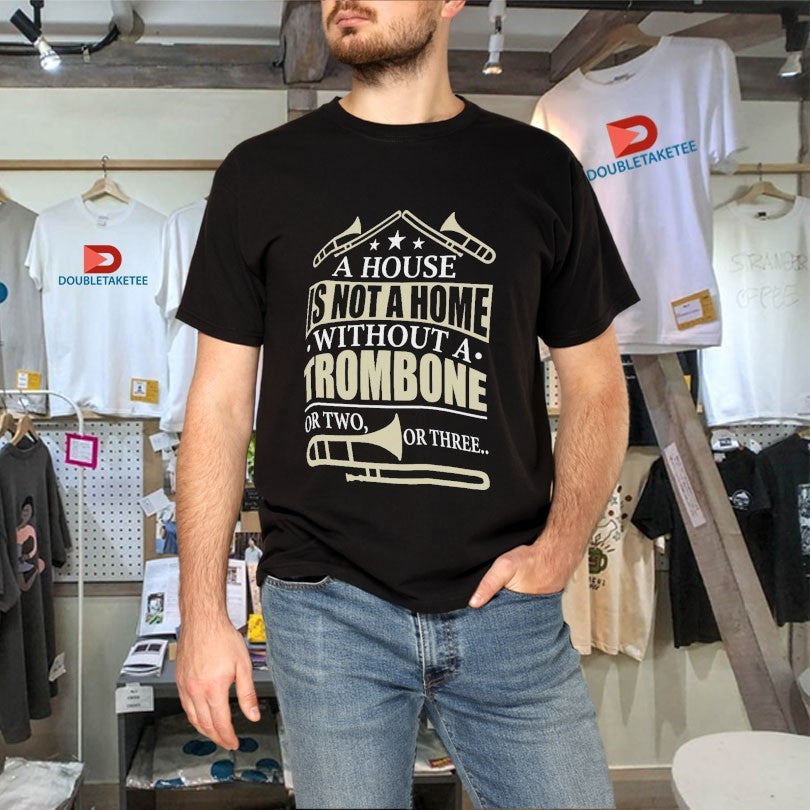 A House Is Not A Home Without A Trombone Or Two Or Three Trumpets Shirts