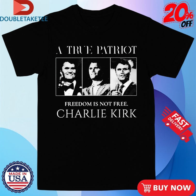 Official A True Patriot Charlie Kirk Freedom Is Not Free T-shirts