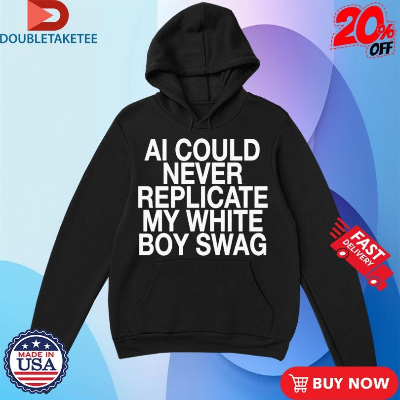 Official AI Can Never Replicate My White Boy Swag Shirts