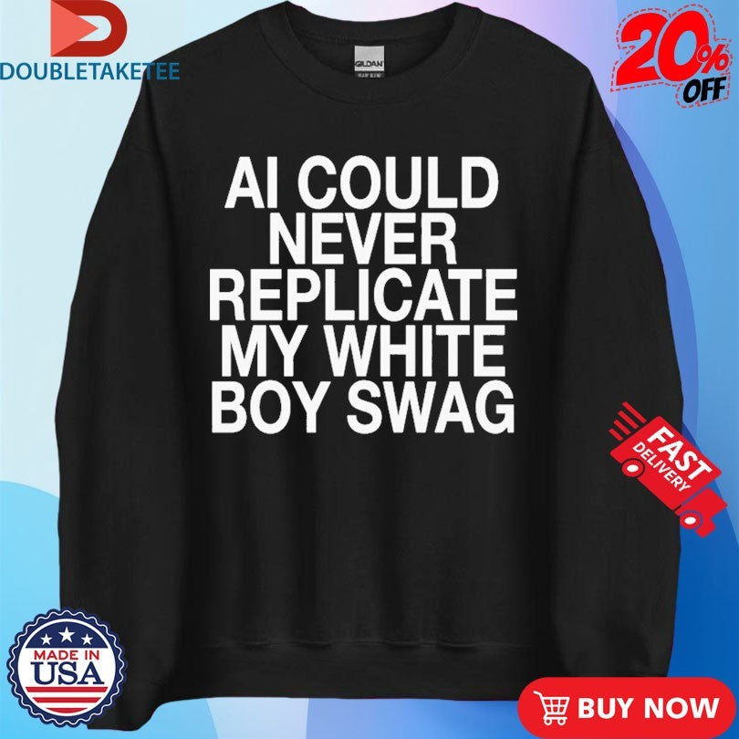 Official AI Can Never Replicate My White Boy Swag Shirts