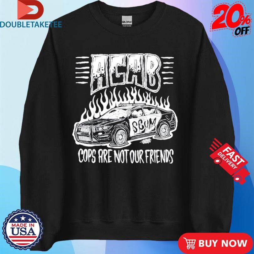Official Acab Cops Are Not Our Friends Scum Shirts