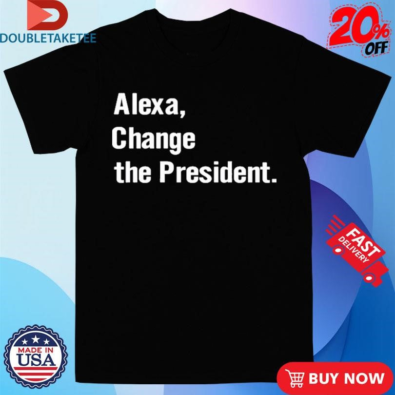 Official Alexa Change The President Shirts