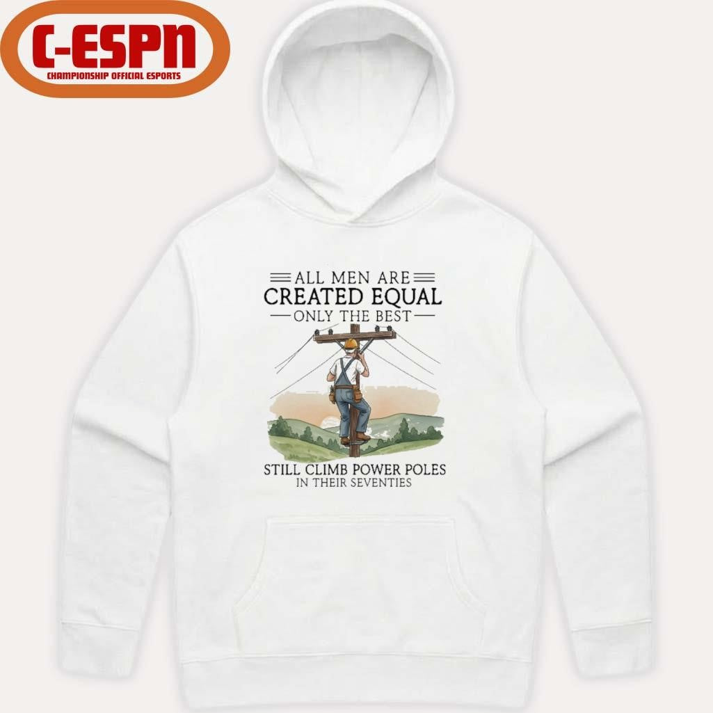 Official All Men Are Created Equal Only The Best Still Climb Power Poles In Their Seventies Shirt