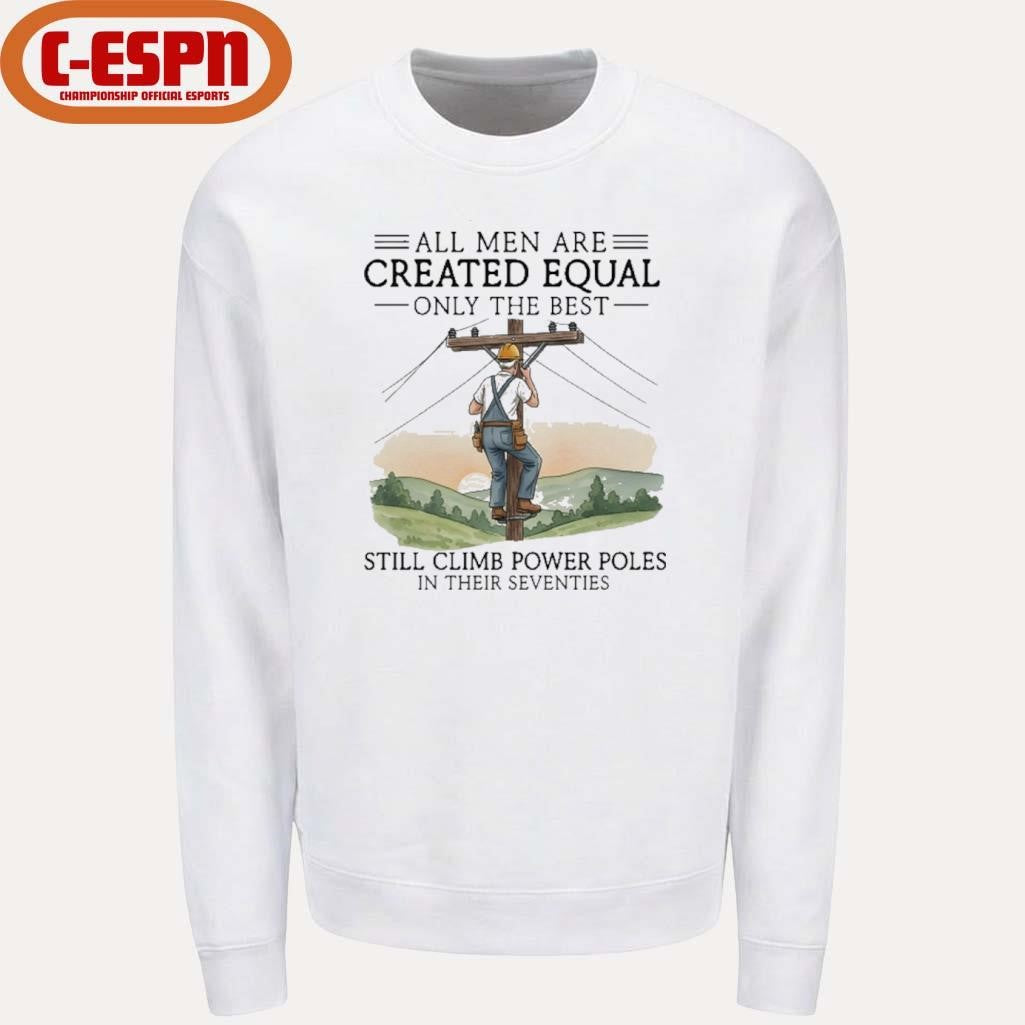 Official All Men Are Created Equal Only The Best Still Climb Power Poles In Their Seventies Shirt