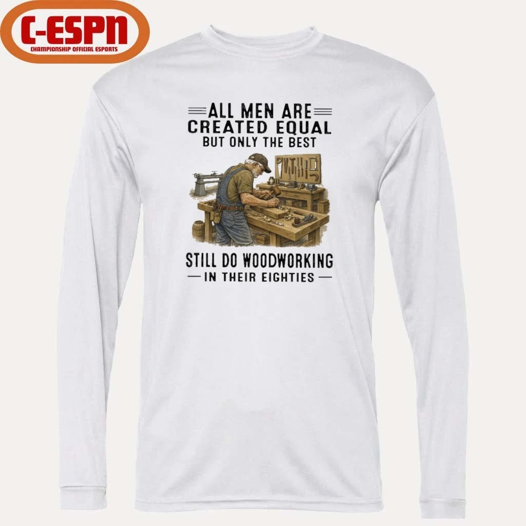 Official All Men Are Created Equal Only The Best Still Do Woodworking In Their Eighties Shirt