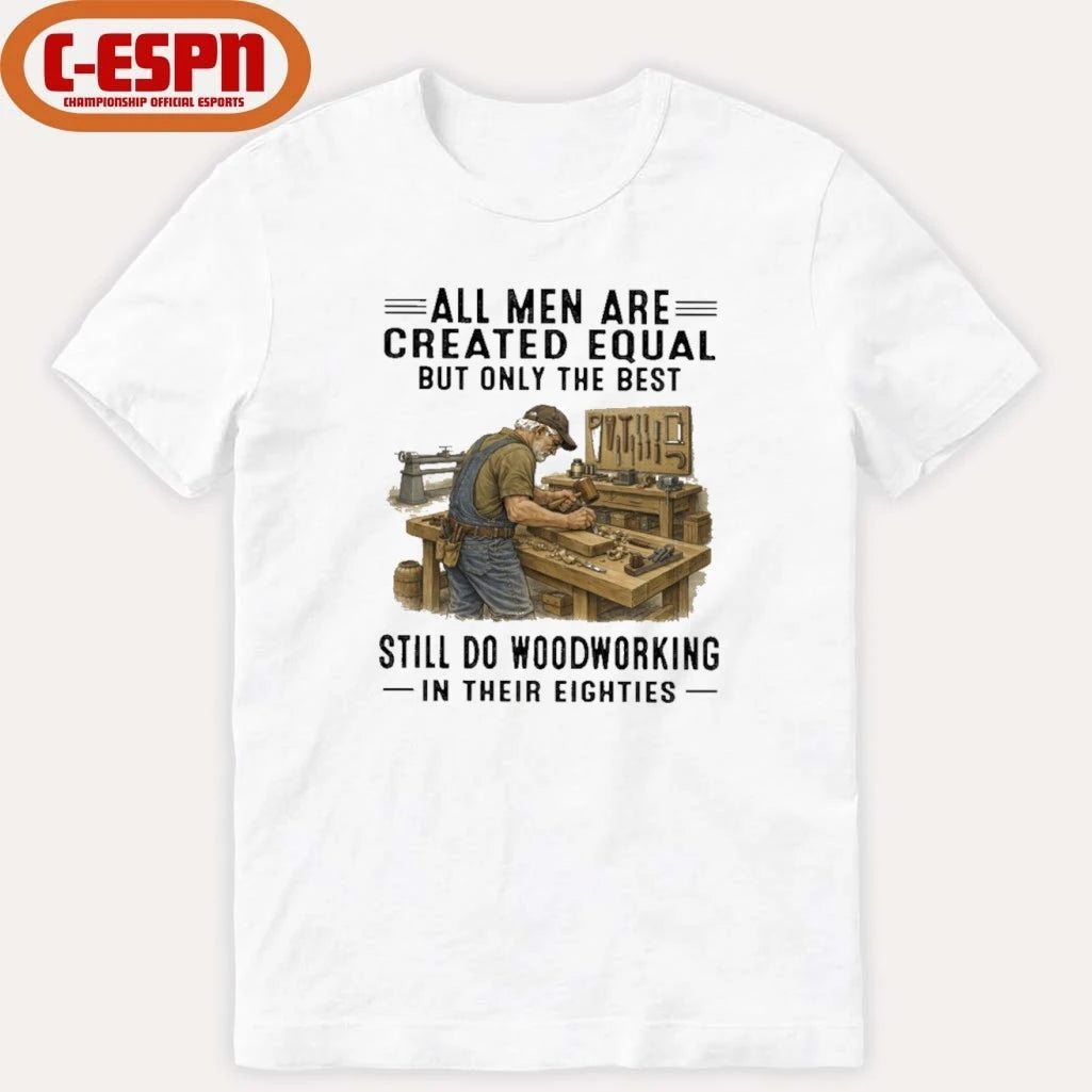 Official All Men Are Created Equal Only The Best Still Do Woodworking In Their Eighties Shirt