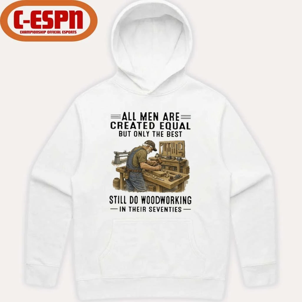 Official All Men Are Created Equal Only The Best Still Do Woodworking In Their Seventies Shirt