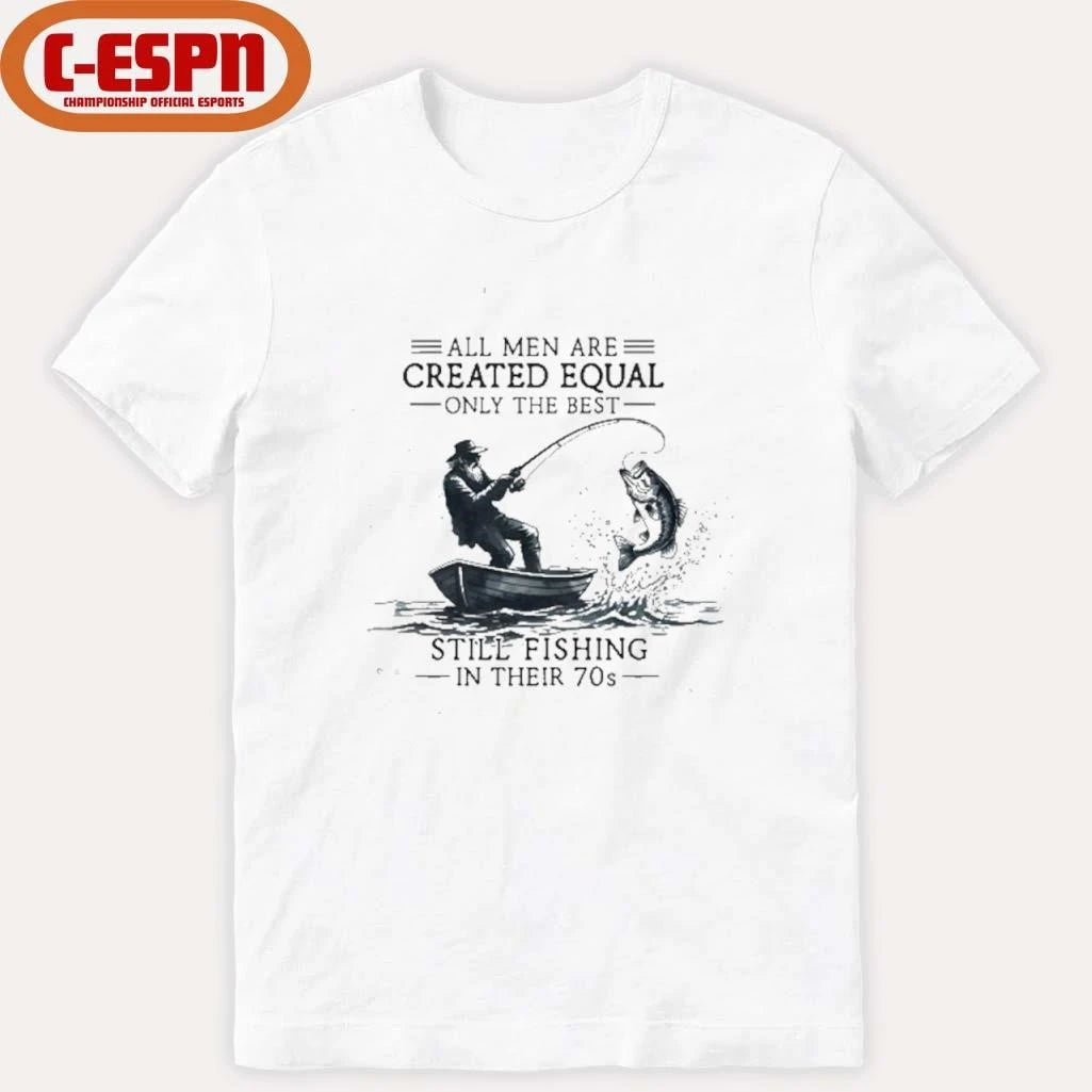Official All Men Are Created Equal Only The Best Still Fishing In Their 70s shirt