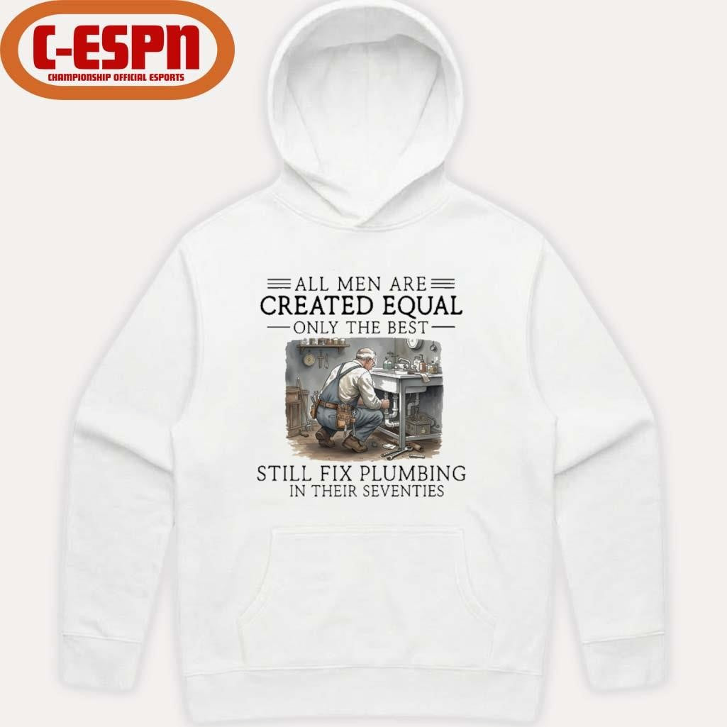 Official All Men Are Created Equal Only The Best Still Fix Plumbing In Their Seventies Shirt