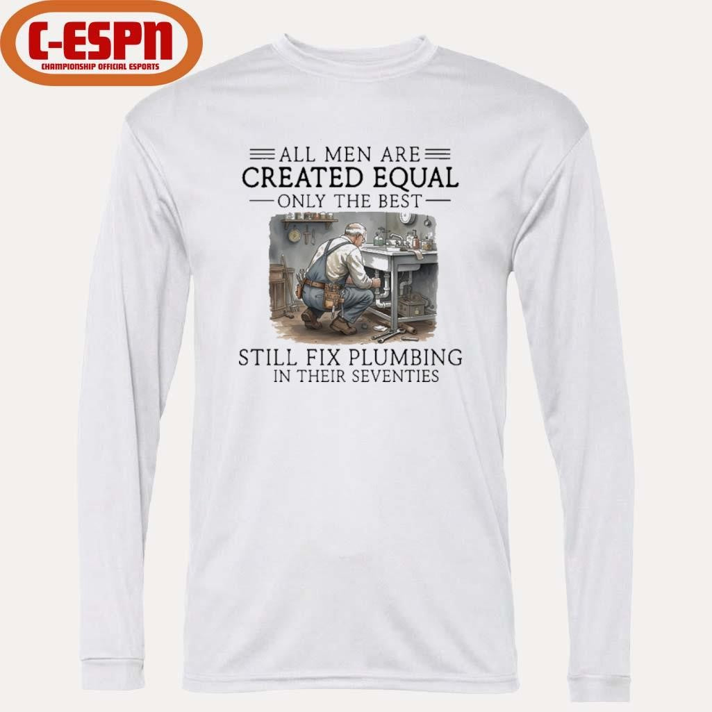 Official All Men Are Created Equal Only The Best Still Fix Plumbing In Their Seventies Shirt