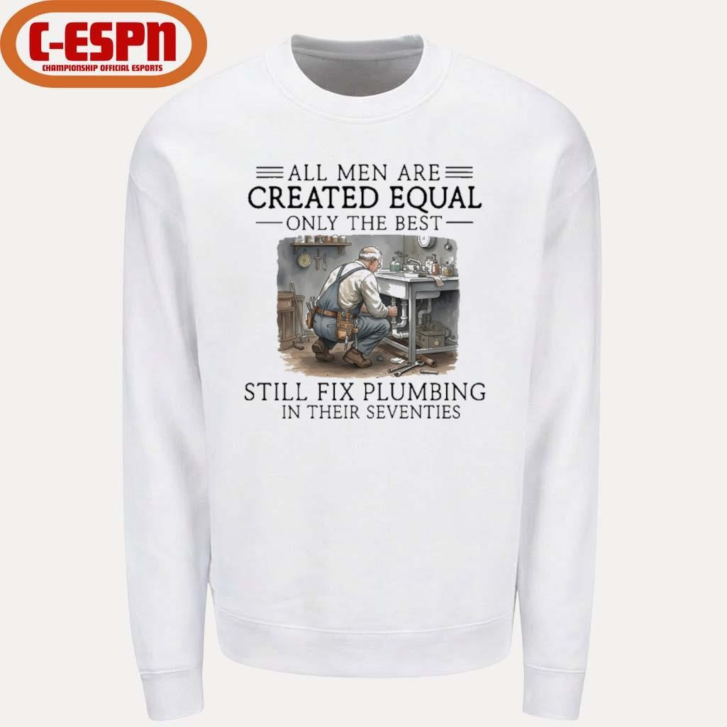 Official All Men Are Created Equal Only The Best Still Fix Plumbing In Their Seventies Shirt