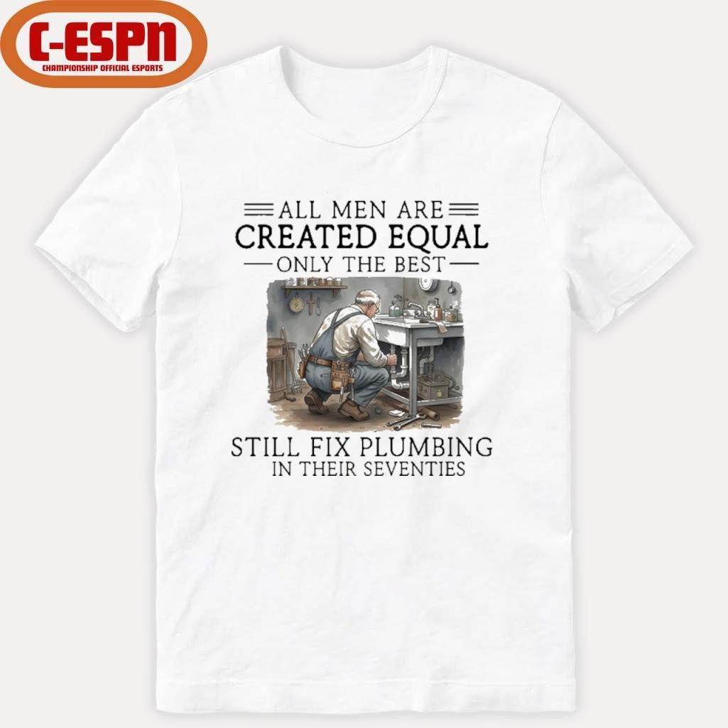 Official All Men Are Created Equal Only The Best Still Fix Plumbing In Their Seventies Shirt