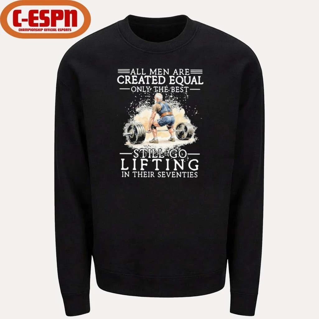 Official All Men Are Created Equal Only The Best Still Go Lifting In Their Seventies Shirt