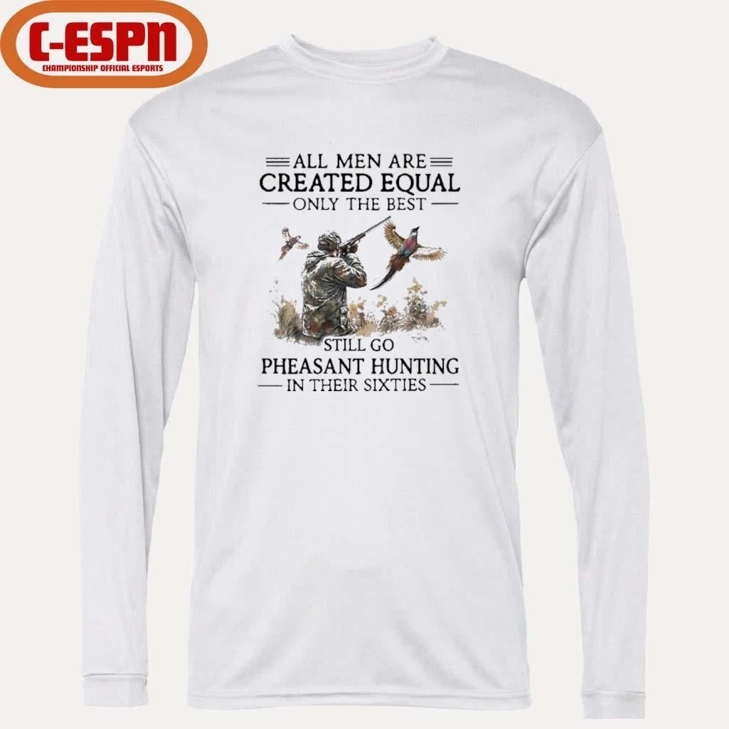 Official All Men Are Created Equal Only The Best Still Go Pheasant Hunting In Their 60s Shirt