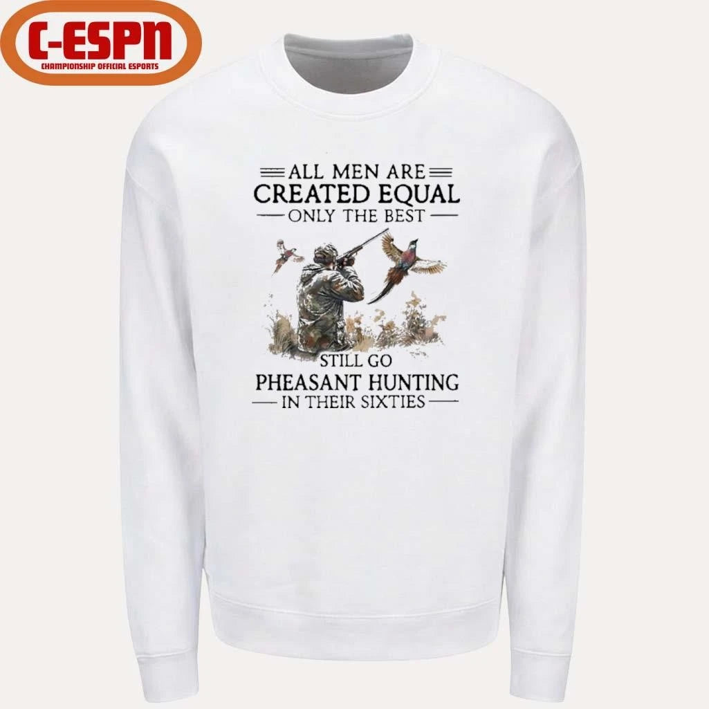 Official All Men Are Created Equal Only The Best Still Go Pheasant Hunting In Their 60s Shirt