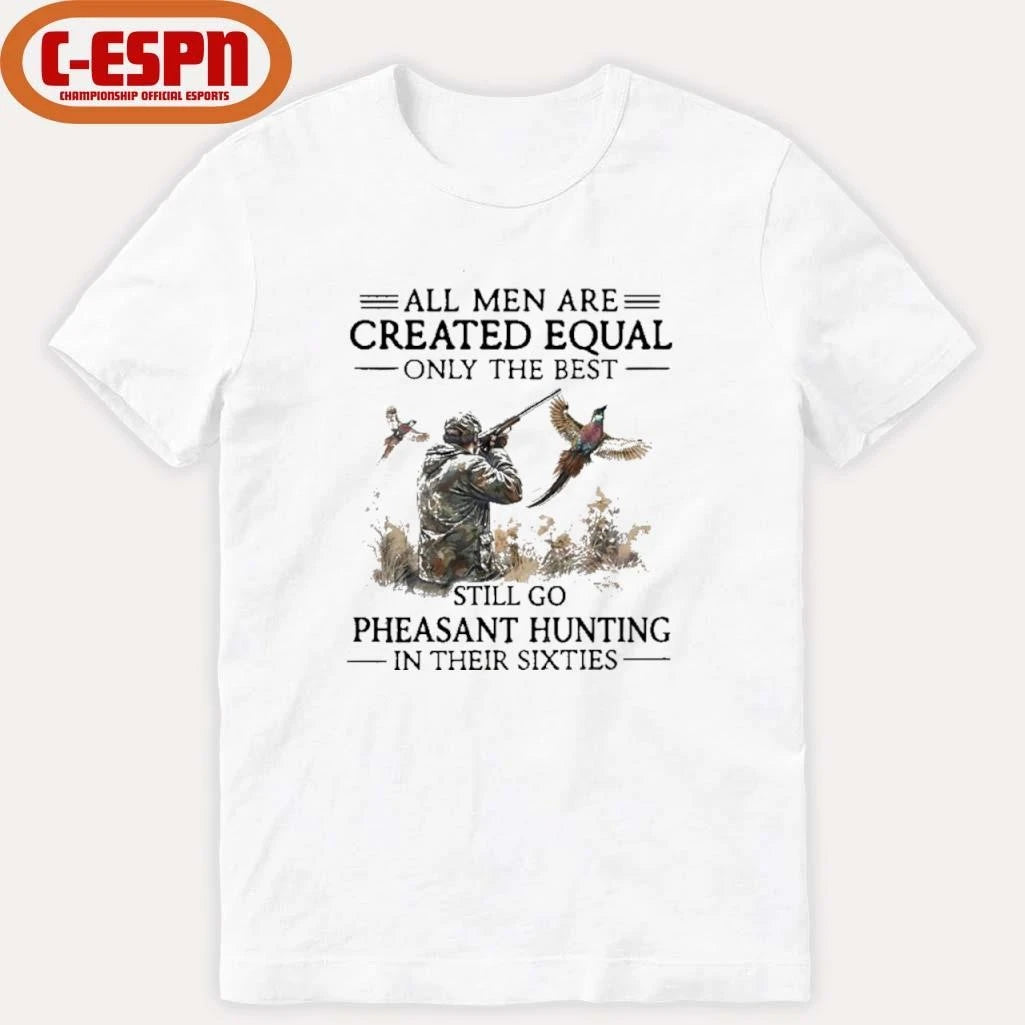 Official All Men Are Created Equal Only The Best Still Go Pheasant Hunting In Their 60s Shirt